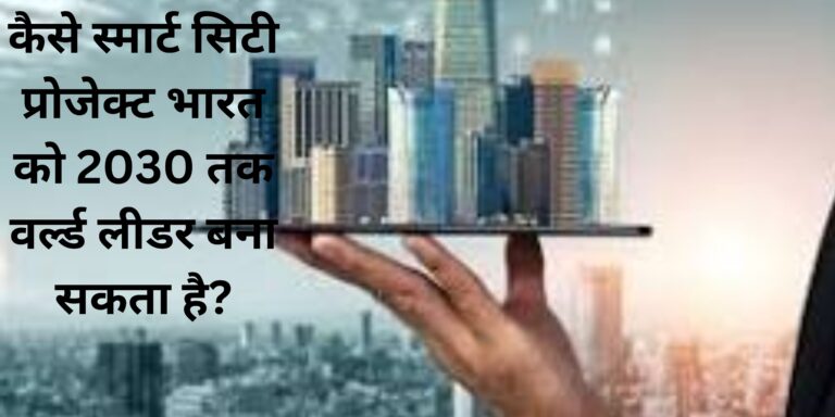 कैसे स्मार्ट सिटी प्रोजेक्ट भारत को 2030 तक वर्ल्ड लीडर बना सकता है?