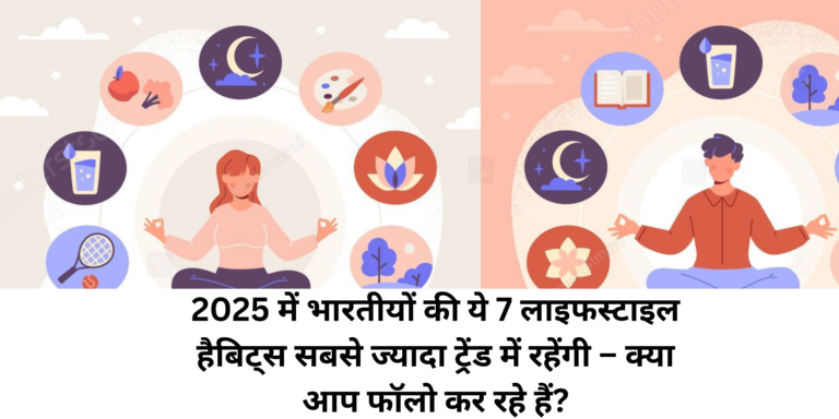2025 में भारतीयों की ये 7 लाइफस्टाइल हैबिट्स सबसे ज्यादा ट्रेंड में रहेंगी – क्या आप फॉलो कर रहे हैं?
