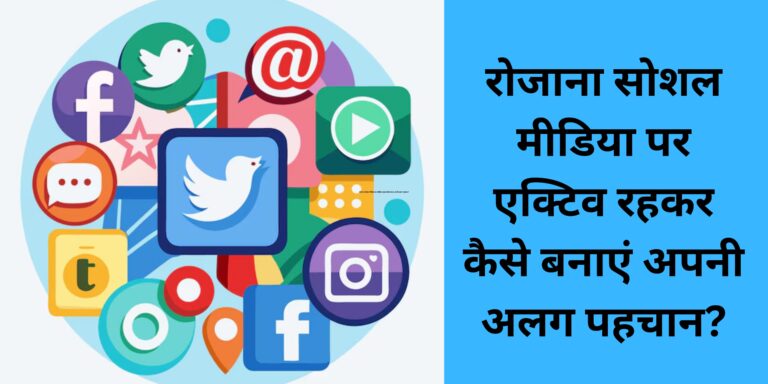रोजाना सोशल मीडिया पर एक्टिव रहकर कैसे बनाएं अपनी अलग पहचान?