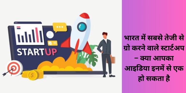 भारत में सबसे तेजी से ग्रो करने वाले स्टार्टअप – क्या आपका आइडिया इनमें से एक हो सकता है