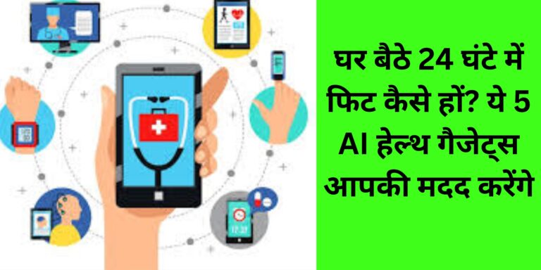 घर बैठे 24 घंटे में फिट कैसे हों? ये 5 AI हेल्थ गैजेट्स आपकी मदद करेंगे
