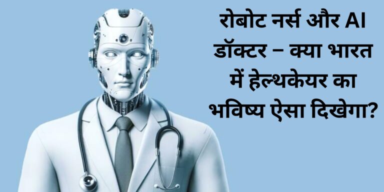 रोबोट नर्स और AI डॉक्टर – क्या भारत में हेल्थकेयर का भविष्य ऐसा दिखेगा?