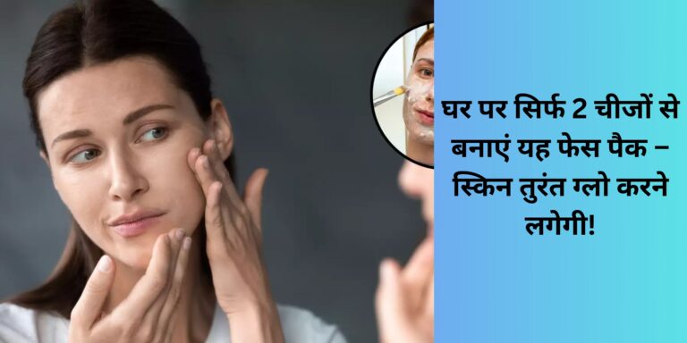 घर पर सिर्फ 2 चीजों से बनाएं यह फेस पैक – स्किन तुरंत ग्लो करने लगेगी!