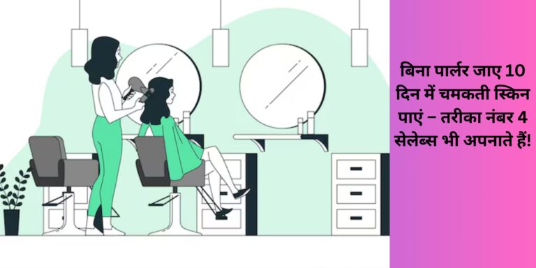 बिना पार्लर जाए 10 दिन में चमकती स्किन पाएं – तरीका नंबर 4 सेलेब्स भी अपनाते हैं!