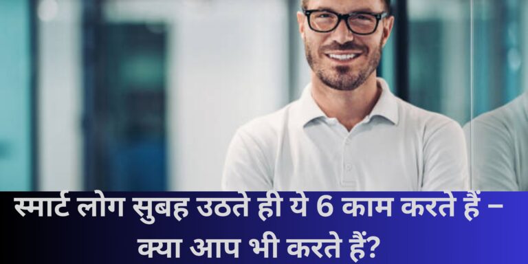 स्मार्ट लोग सुबह उठते ही ये 6 काम करते हैं – क्या आप भी करते हैं?
