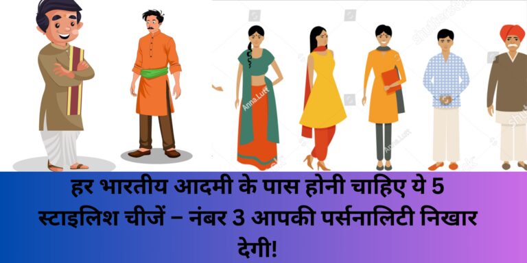 हर भारतीय आदमी के पास होनी चाहिए ये 5 स्टाइलिश चीजें – नंबर 3 आपकी पर्सनालिटी निखार देगी!