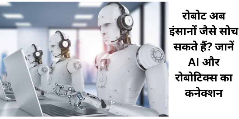 रोबोट अब इंसानों जैसे सोच सकते हैं? जानें AI और रोबोटिक्स का कनेक्शन