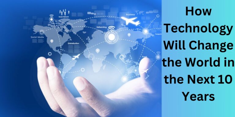 How Technology Will Change the World in the Next 10 Years