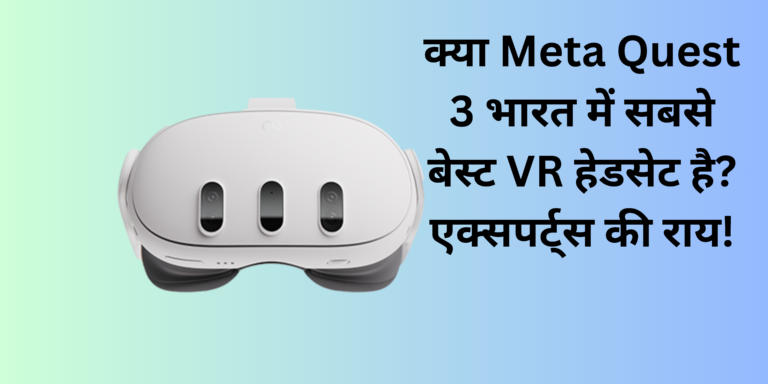 क्या Meta Quest 3 भारत में सबसे बेस्ट VR हेडसेट है? एक्सपर्ट्स की राय!