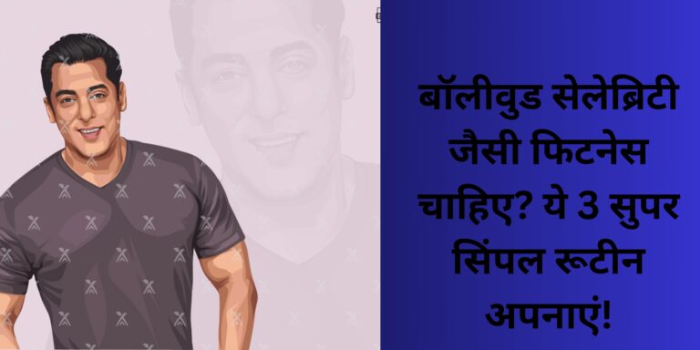 बॉलीवुड सेलेब्रिटी जैसी फिटनेस चाहिए? ये 3 सुपर सिंपल रूटीन अपनाएं!